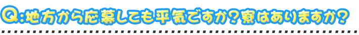 地方から応募しても平気ですか？寮はありますか？