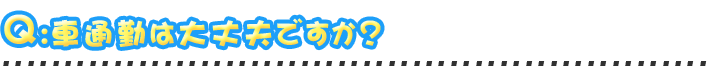 車通勤は大丈夫ですか？