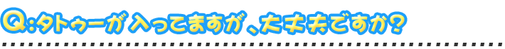 タトゥーが入ってますが、大丈夫ですか？